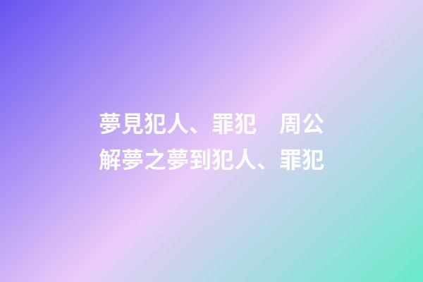 夢見犯人、罪犯　周公解夢之夢到犯人、罪犯